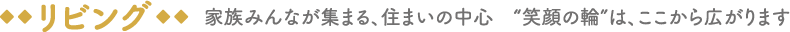 リビング-家族みんなが集まる、住まいの中心「笑顔の輪」は、ここから広がります